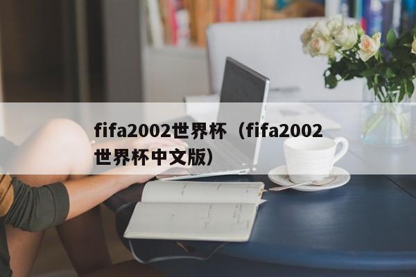 fifa2002世界杯（fifa2002世界杯中文版）